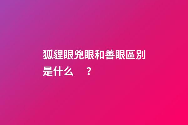 狐貍眼兇眼和善眼區別是什么？